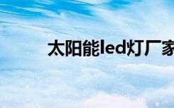 太阳能led灯厂家（太阳能led灯）