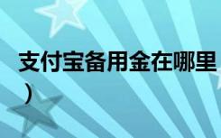 支付宝备用金在哪里（支付宝备用金在哪领用）