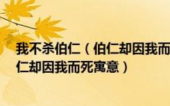 我不杀伯仁（伯仁却因我而死的典故是什么 我不杀伯仁 伯仁却因我而死寓意）