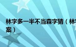 林字多一半不当森字猜（林字多一半不当森字猜打一汉字答案）