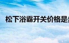 松下浴霸开关价格是多少（松下浴霸开关）