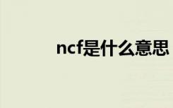 ncf是什么意思（ncf意思简述）