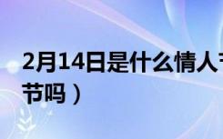 2月14日是什么情人节（2月14日是中国情人节吗）