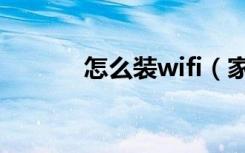 怎么装wifi（家里怎么装wifi）