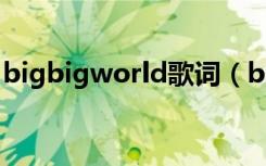 bigbigworld歌词（bigbigworld歌词列述）