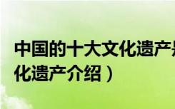 中国的十大文化遗产是什么（中国十大世界文化遗产介绍）