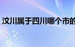 汶川属于四川哪个市的（汶川是四川哪个市）