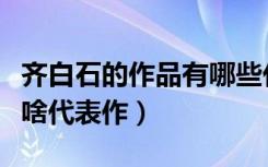 齐白石的作品有哪些代表作（齐白石的作品有啥代表作）