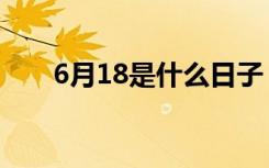 6月18是什么日子（6月18日的简介）