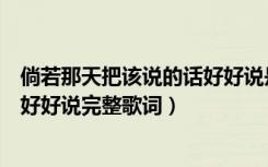 倘若那天把该说的话好好说是什么歌（倘若那天把该说的话好好说完整歌词）