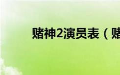 赌神2演员表（赌神2演员表介绍）