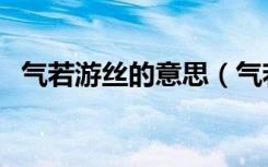 气若游丝的意思（气若游丝的意思是什么）