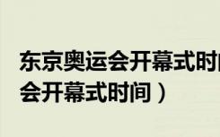 东京奥运会开幕式时间2021（2021东京奥运会开幕式时间）