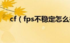 cf（fps不稳定怎么办 非常有用的办法）