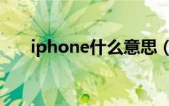 iphone什么意思（iphone怎么理解）