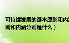 可持续发展的基本原则和内涵是什么（可持续发展的基本原则和内涵分别是什么）