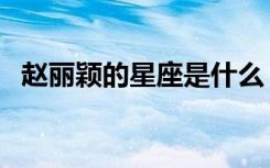 赵丽颖的星座是什么（赵丽颖是什么星座）