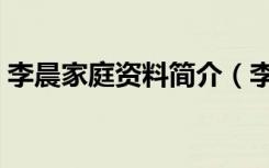 李晨家庭资料简介（李晨家庭资料简介详情）