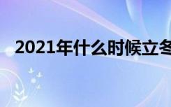 2021年什么时候立冬（2021年立冬时间）