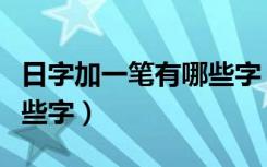 日字加一笔有哪些字（日字加一笔可以变为哪些字）