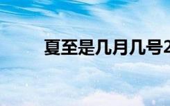 夏至是几月几号2020（夏至简介）