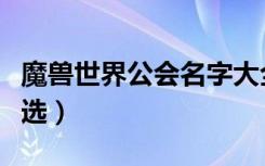 魔兽世界公会名字大全（魔兽世界公会名字精选）