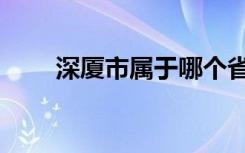 深厦市属于哪个省（深厦市在哪里）