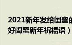 2021新年发给闺蜜的新年短信祝福语（送给好闺蜜新年祝福语）