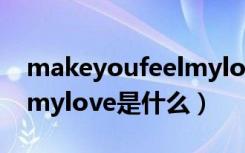 makeyoufeelmylove歌词（makeyoufeelmylove是什么）