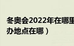 冬奥会2022年在哪里举办（2022年冬奥会举办地点在哪）