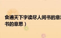 食遍天下字读尽人间书的意思是什么（食遍天下字读尽人间书的意思）