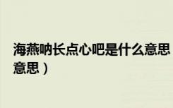 海燕呐长点心吧是什么意思（网络语海燕呐长点心吧是什么意思）