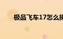 极品飞车17怎么操作（有什么方法）