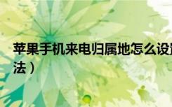 苹果手机来电归属地怎么设置（苹果手机来电归属地设置方法）