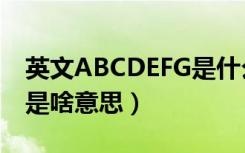 英文ABCDEFG是什么意思（英文ABCDEFG是啥意思）