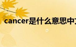 cancer是什么意思中文（cancer中文含义）