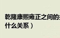 乾隆康熙雍正之间的关系（乾隆康熙雍正之间什么关系）