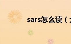 sars怎么读（大家可以看看）