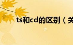 ts和cd的区别（关于ts和cd的区别）