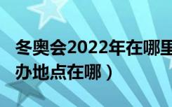 冬奥会2022年在哪里举办（2022年冬奥会举办地点在哪）