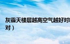 灰霾天楼层越高空气越好对吗（灰霾天楼层越高空气越好不对）