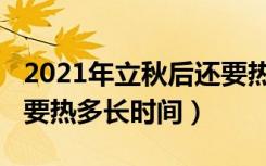 2021年立秋后还要热多久（2021年立秋后还要热多长时间）