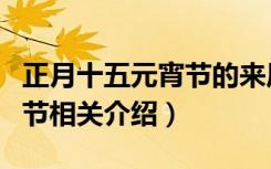 正月十五元宵节的来历及习俗（正月十五元宵节相关介绍）