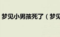 梦见小男孩死了（梦见小男孩死了意味什么）