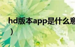 hd版本app是什么意思（hd版本app的解释）