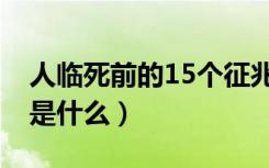 人临死前的15个征兆（人临死前的15个征兆是什么）