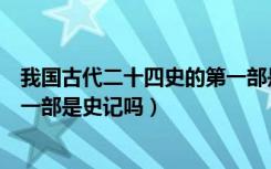 我国古代二十四史的第一部是什么（我国古代二十四史的第一部是史记吗）