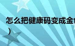 怎么把健康码变成金色（健康码怎么变成金色）