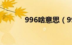 996啥意思（996是什么意思）