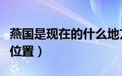 燕国是现在的什么地方（历史上的燕国在哪个位置）